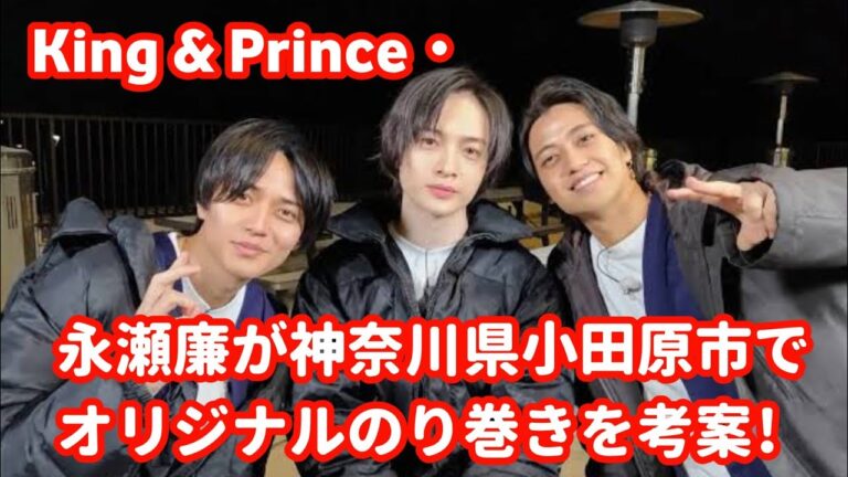 King & Prince・永瀬廉が小田原で究極ののり巻き披露！キャビア×深海魚の衝撃コラボに先輩・玉森も仰天！