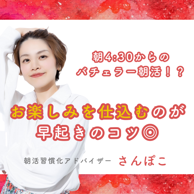 NEW 
 6/18                                (水) 
 朝4:30からのバチェラー朝活！？お楽しみを仕込むのが早起きのコツ◎
 さんぽこ（朝活習慣化アドバイザー）77